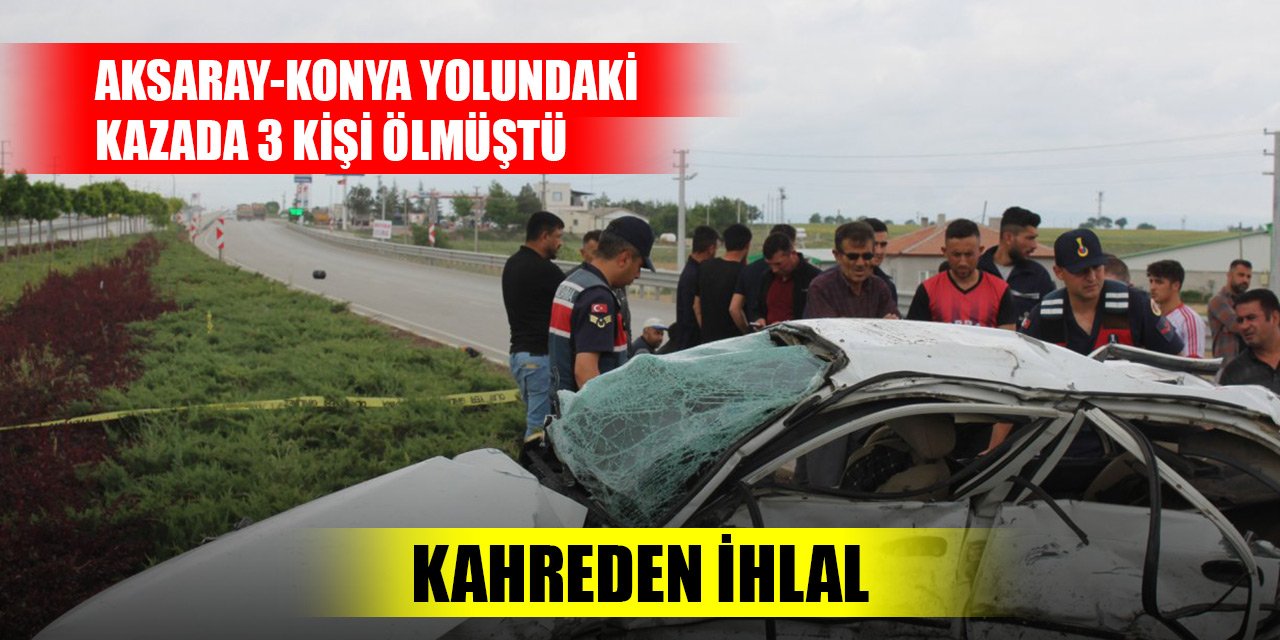 Aksaray-Konya yolunda 3 kişinin öldüğü kazanın sebebi belli oldu