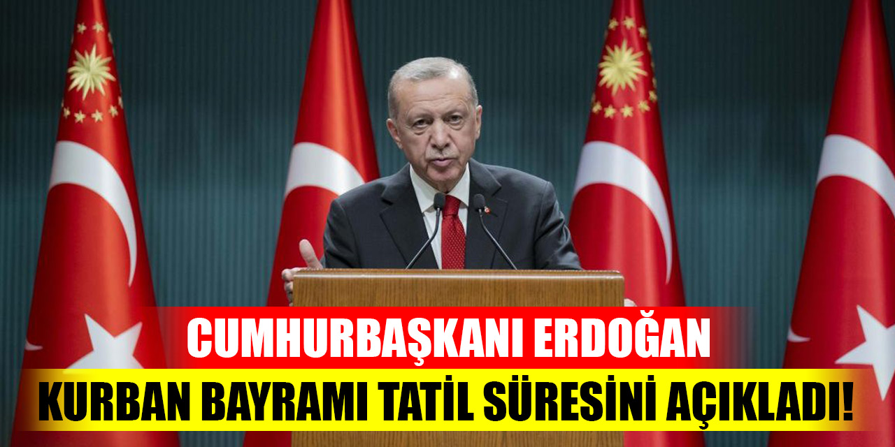 Cumhurbaşkanı Erdoğan kurban bayramı tatil süresini açıkladı!