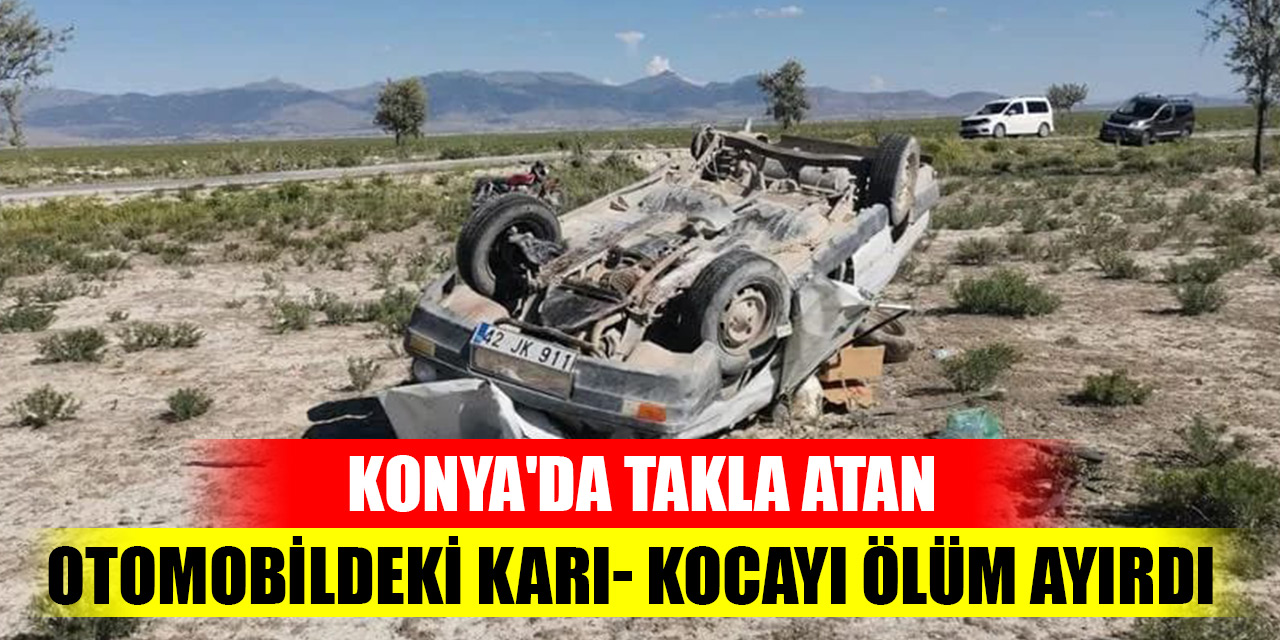 Konya'da takla atan otomobildeki karı- kocayı ölüm ayırdı