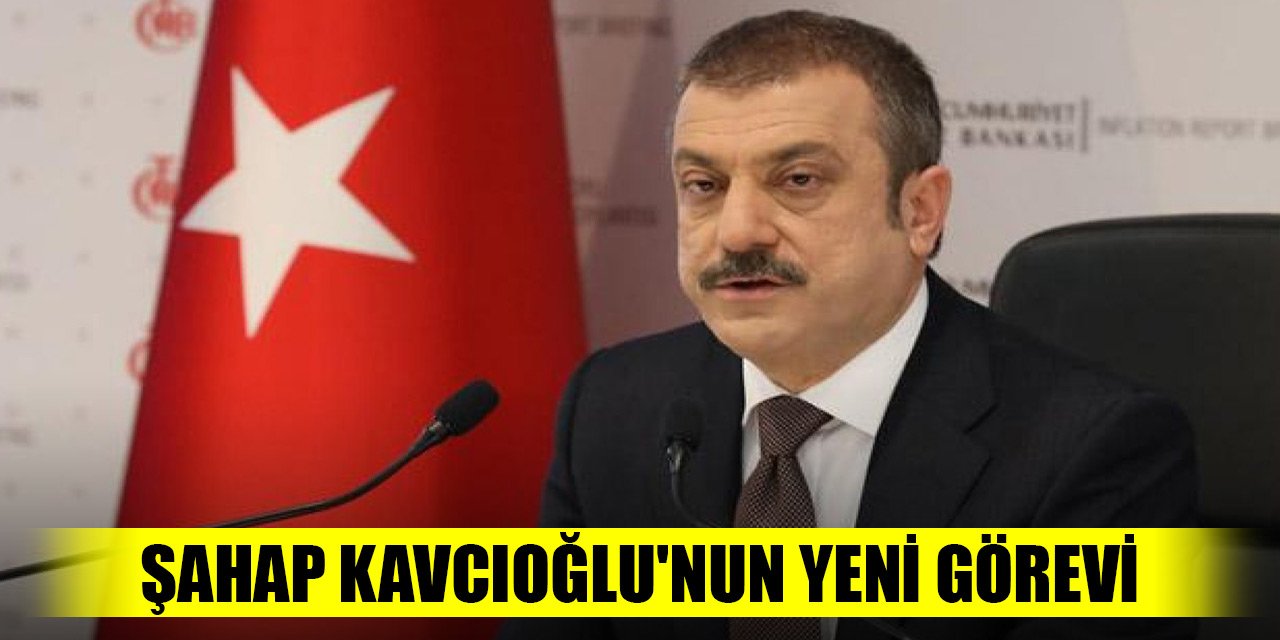 Şahap Kavcıoğlu'nun yeni görevi