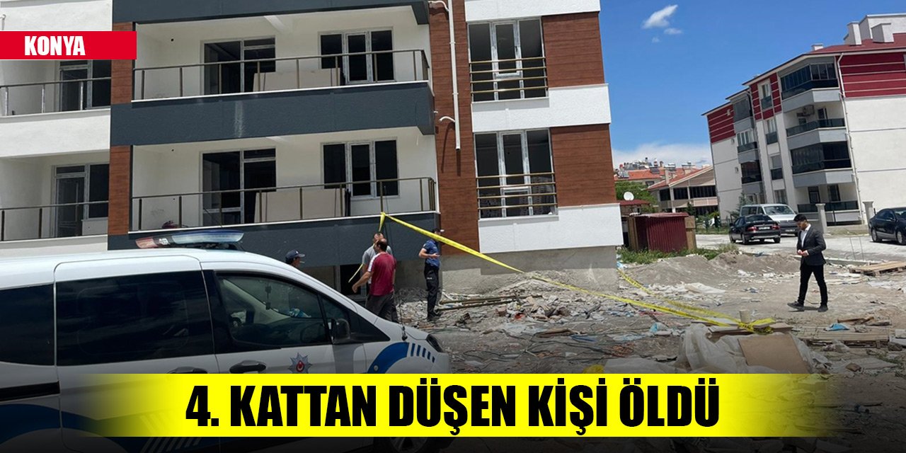 Konya'da dengesini kaybedip 4. kattan düşen kişi öldü