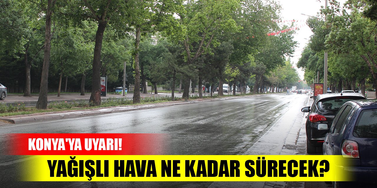 Meteoroloji'den Konya'ya kuvvetli yağış uyarısı! Yağışlı hava ne kadar sürecek?