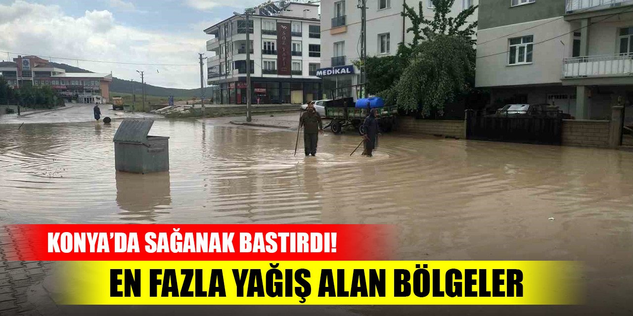 Sağanak bastırdı! Konya'da son 24 saatte en fazla yağış alan bölgeler