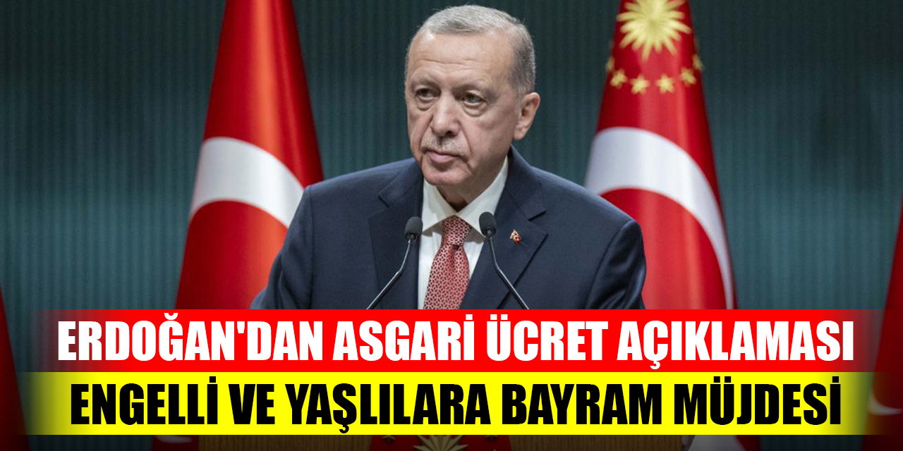 Erdoğan'dan asgari ücret açıklaması ve engelli ve yaşlılara bayram müjdesi