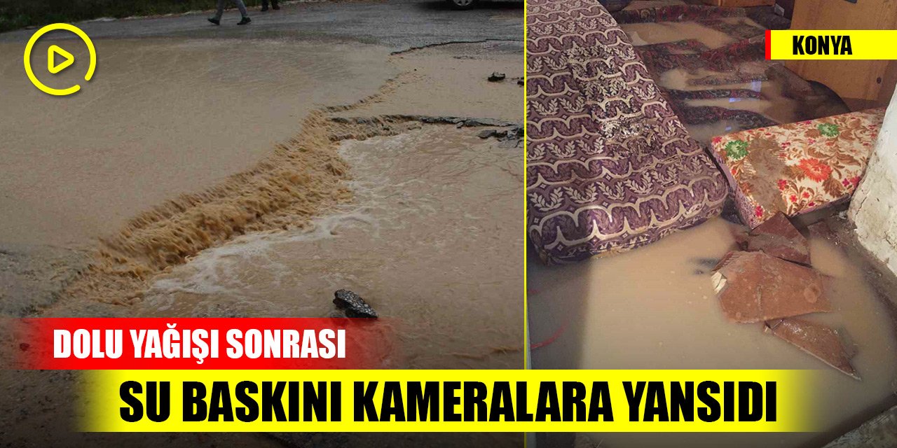 Konya’da dolu yağışı sonrası su baskını kameralara yansıdı