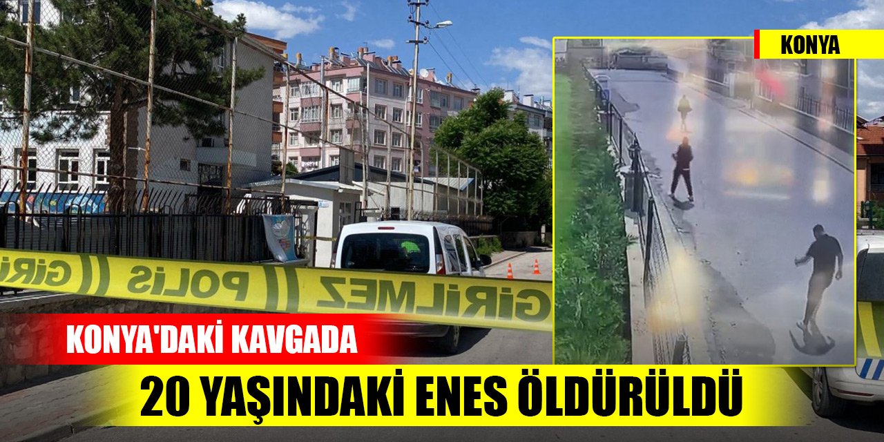 Konya'daki kavgada 20 yaşındaki Enes başından vurularak öldürüldü