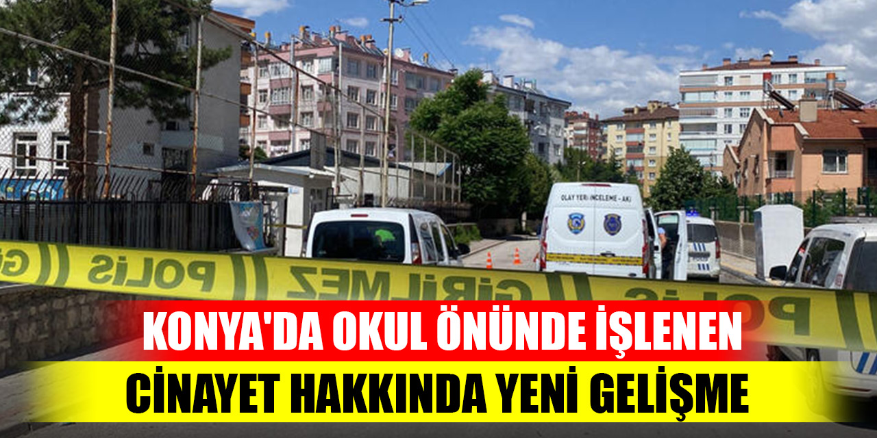 Konya'da okul önünde işlenen cinayet hakkında yeni gelişme