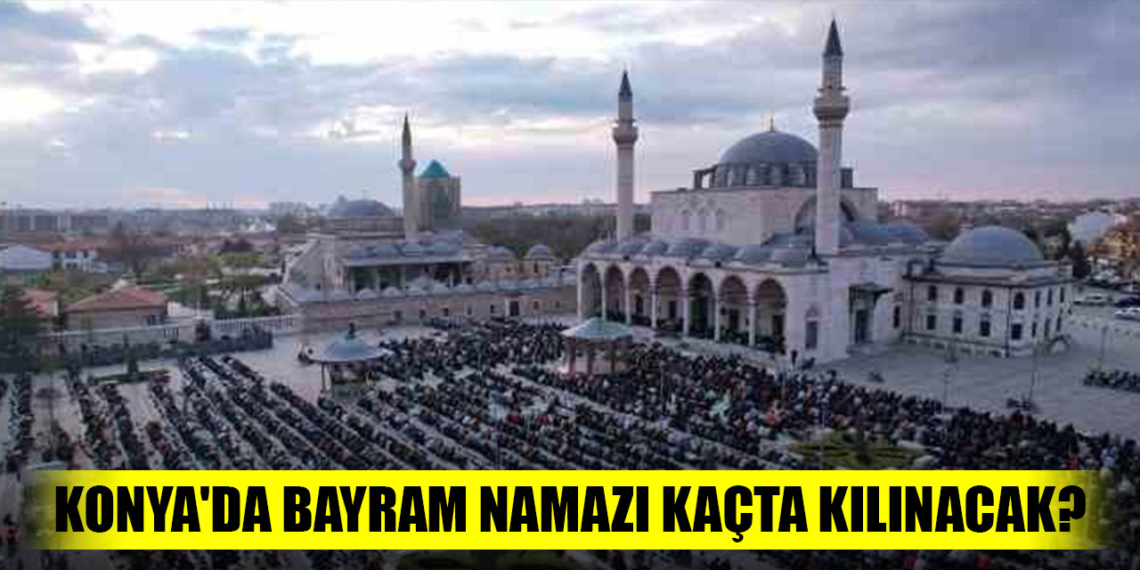 Konya'da bayram namazı kaçta kılınacak?