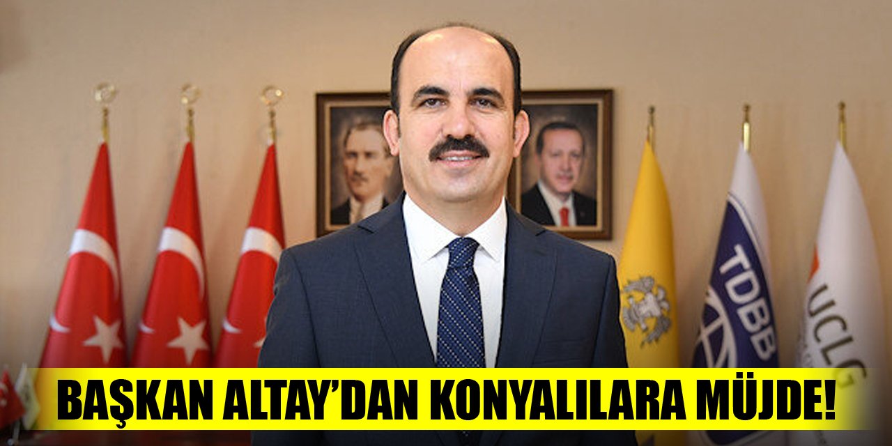 Başkan Altay'dan Konyalılara müjde!