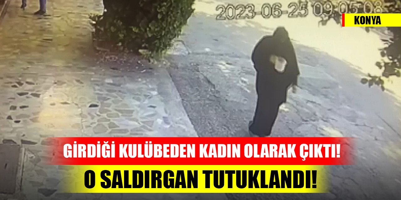 Konya'da o saldırgan tutuklandı! Erkek olarak girdiği kulübeden kadın olarak çıktı!