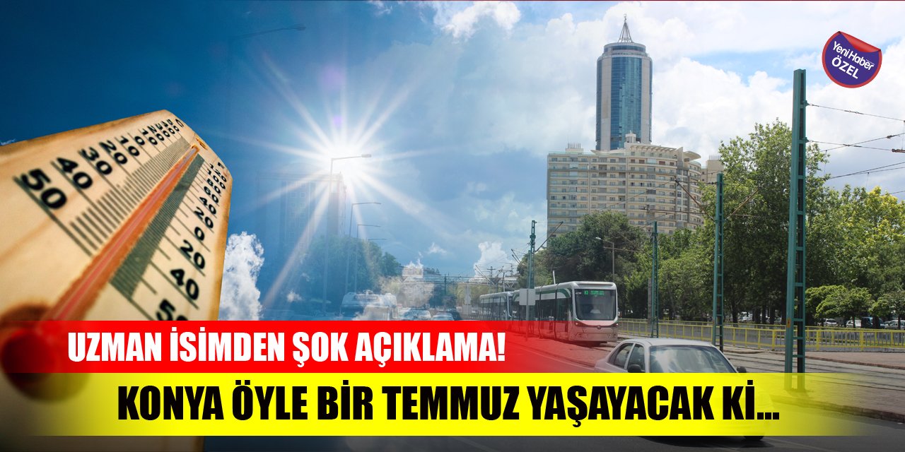 Konya öyle bir temmuz yaşayacak ki... Uzman isimden şok açıklama!