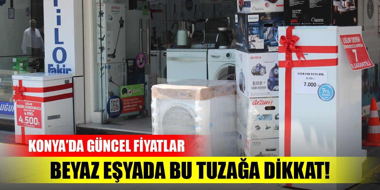 Beyaz eşyada bu tuzağa dikkat! Konya'da güncel fiyatlar