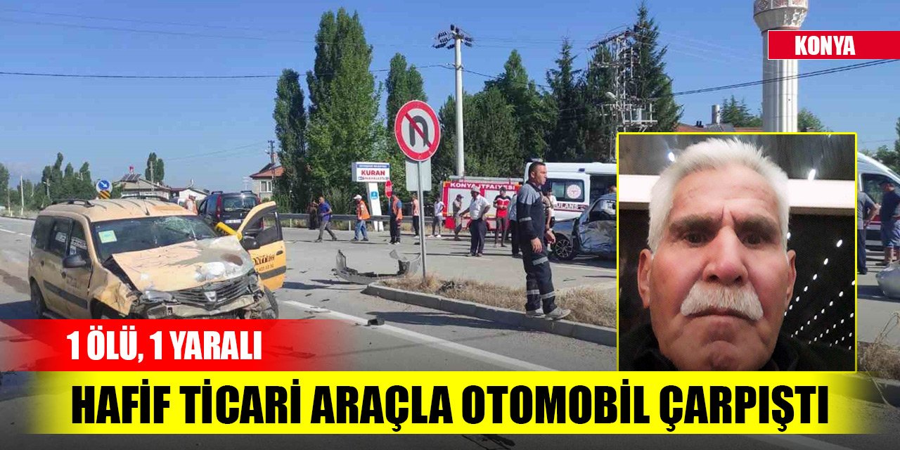 Konya’da hafif ticari araçla otomobil çarpıştı: 1 ölü, 1 yaralı
