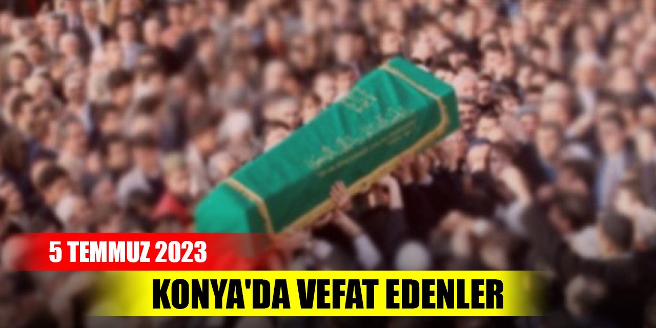 Konya'da vefat edenler (5 Temmuz 2023)