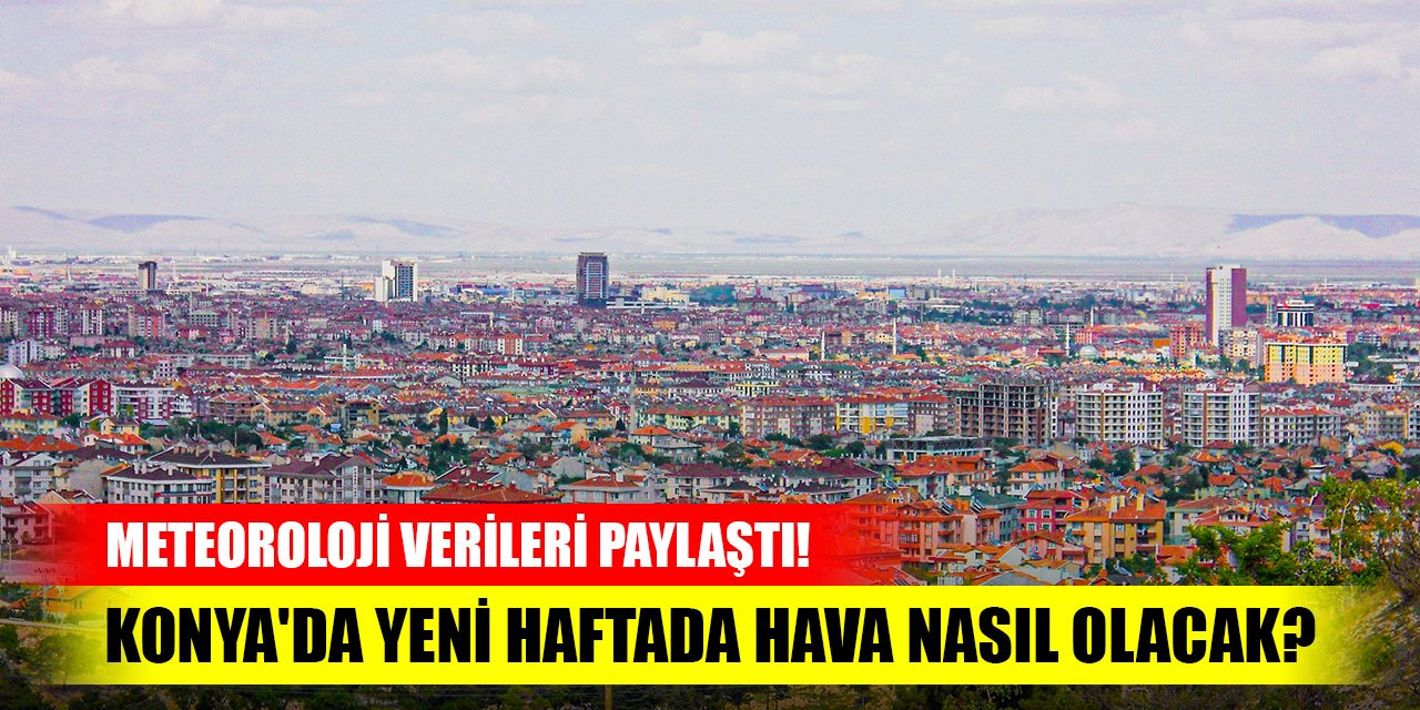 Meteoroloji verileri paylaştı! Konya'da yeni haftada hava nasıl olacak?