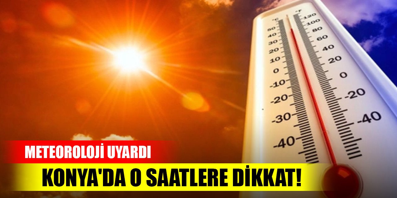 Meteoroloji uyardı... Konya'da o saatlere dikkat!