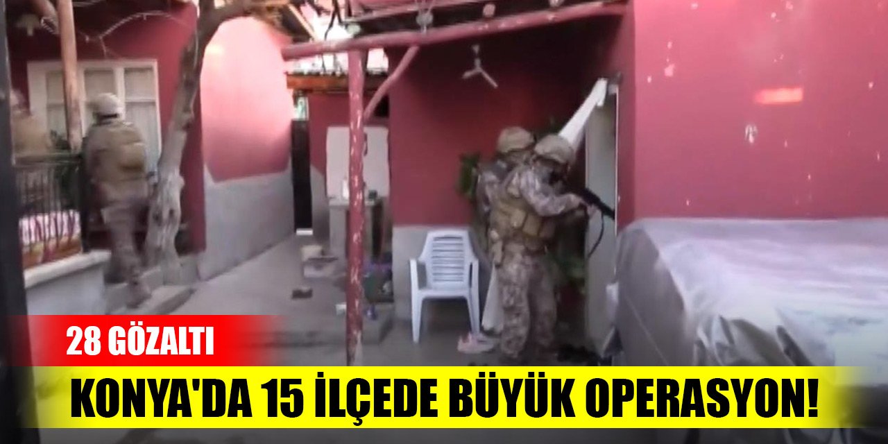 Konya'da 15 ilçede büyük operasyon! 28 gözaltı