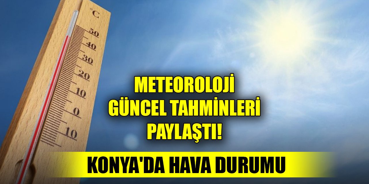 Meteoroloji güncel tahminleri paylaştı! Konya'da hava durumu