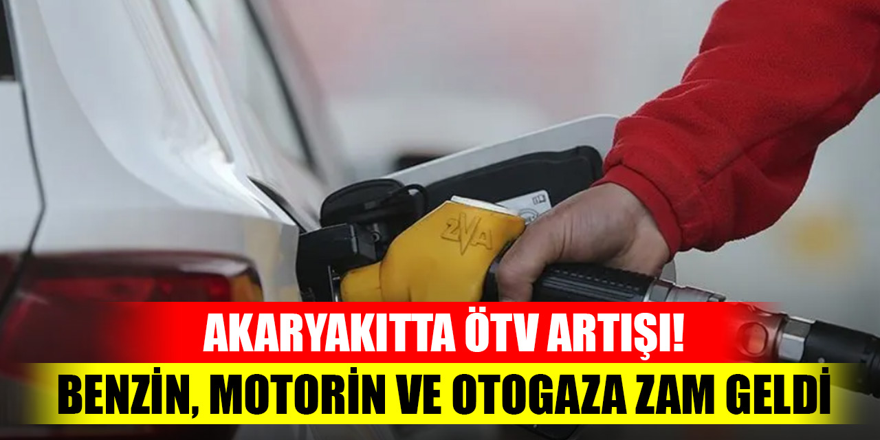 Akaryakıtta ÖTV artışı! Benzin, motorin ve otogaza zam geldi
