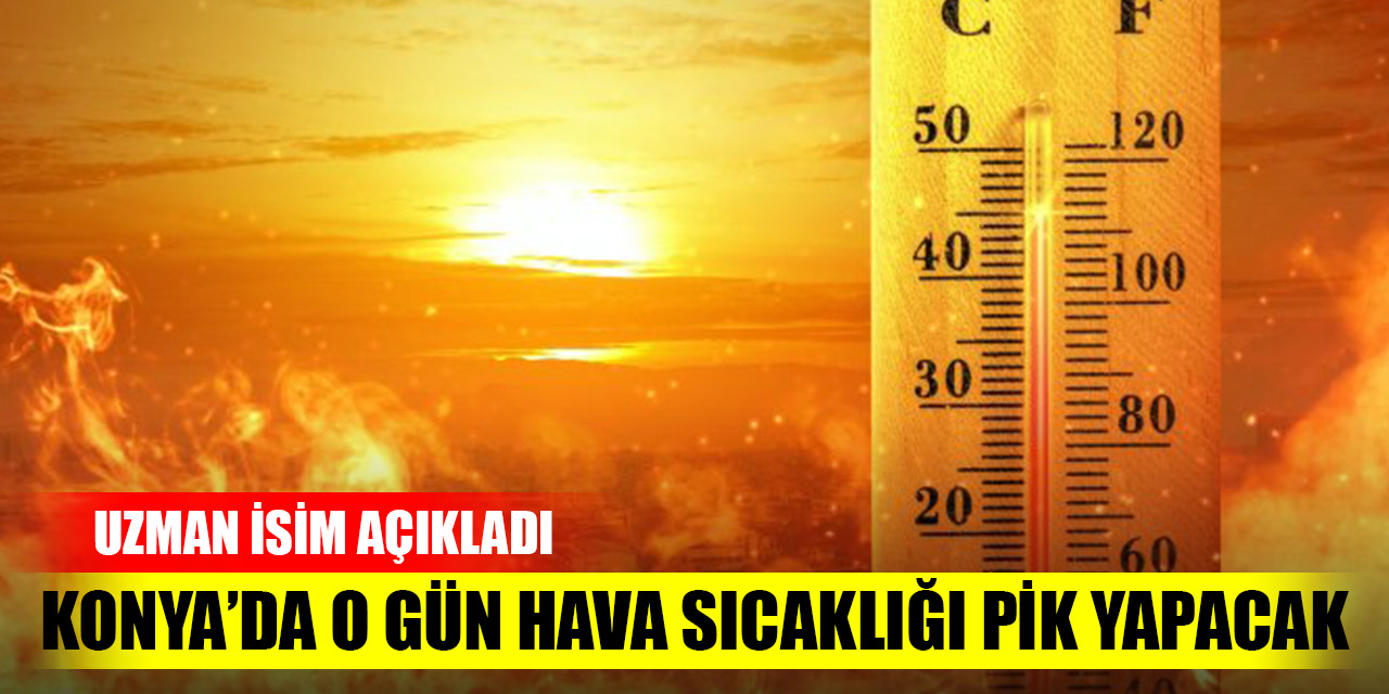 Konya'da sıcaklık o gün pik yapacak! Uzman isim açıkladı