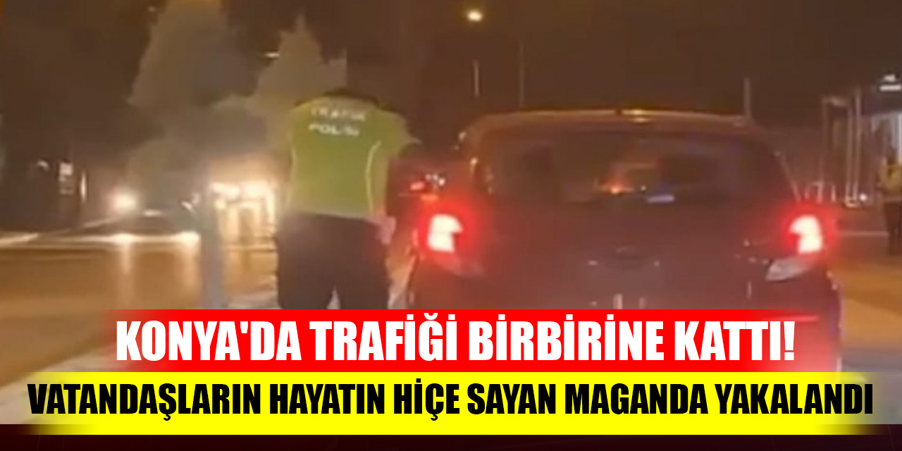 Konya'da trafiği birbirine kattı! Vatandaşların hayatın hiçe sayan maganda yakalandı