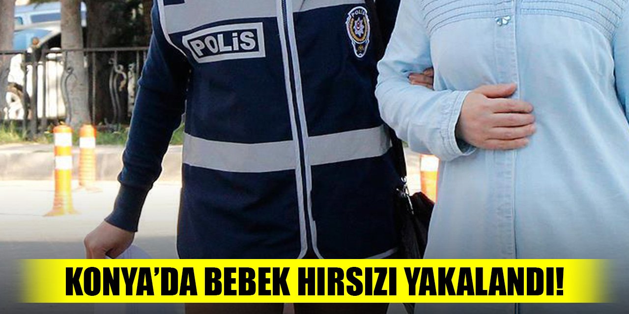 Konya’da bebek hırsızı kadın yakalandı!