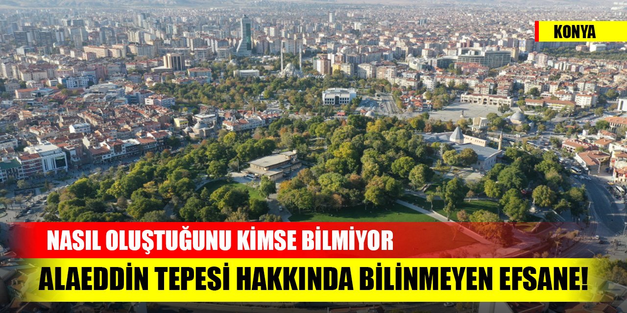 Alaeddin Tepesi hakkında bilinmeyen efsane! Nasıl oluştuğunu kimse bilmiyor