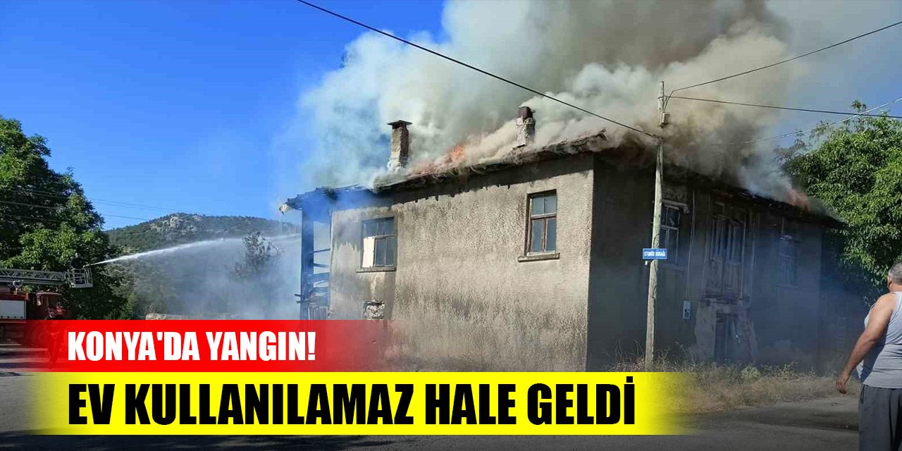 Konya'da yangın! Ev kullanılamaz hale geldi