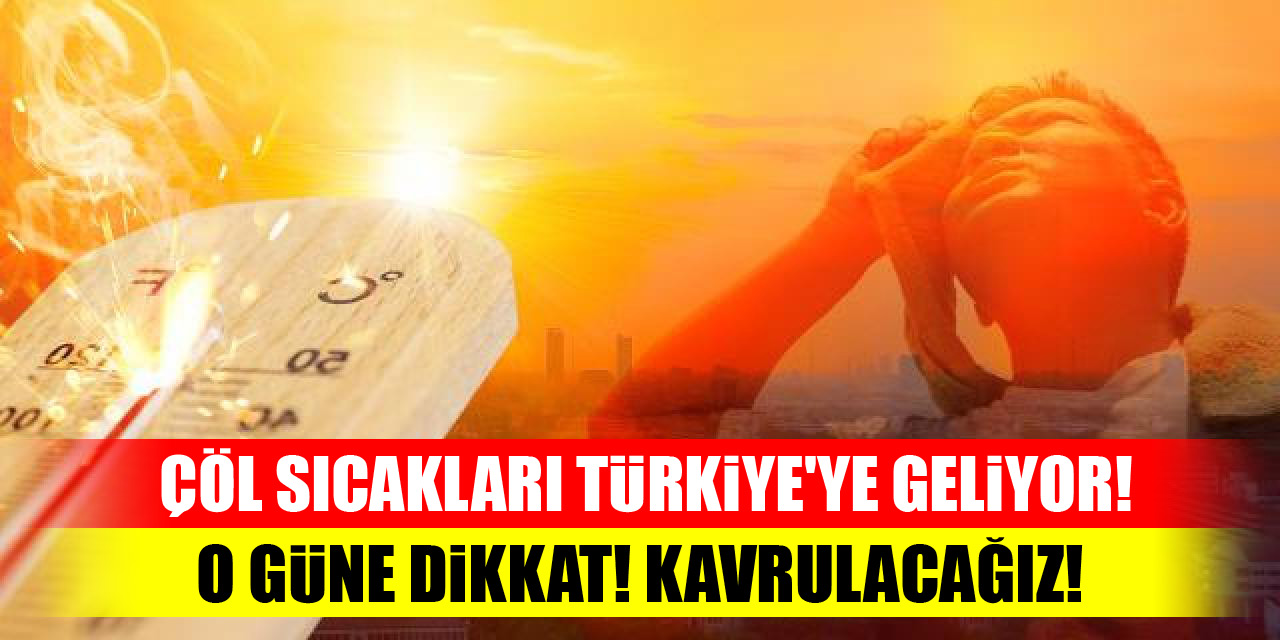 Çöl sıcakları Türkiye'ye geliyor! O güne dikkat! Kavrulacağız!