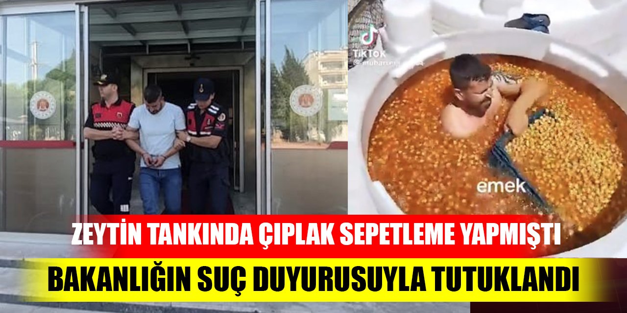 Zeytin tankında çıplak sepetleme yapmıştı; Bakanlığın suç duyurusuyla tutuklandı