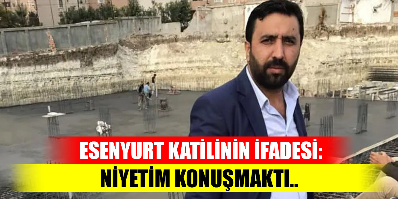 Esenyurt'taki katilinin ifadesi ortaya çıktı