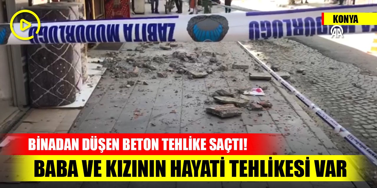 Konya'da binadan düşen beton tehlike saçtı! Baba ve kızının hayati tehlikesi var