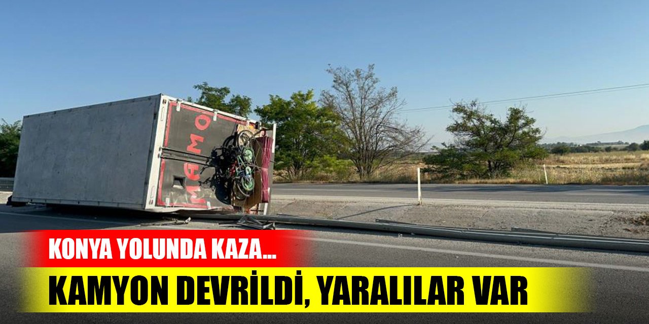 Afyonkarahisar-Konya karayolunda kamyon devrildi, yaralılar var