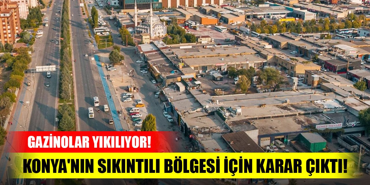 Konya'nın sıkıntılı bölgesi için karar çıktı! Gazinolar yıkılıyor!