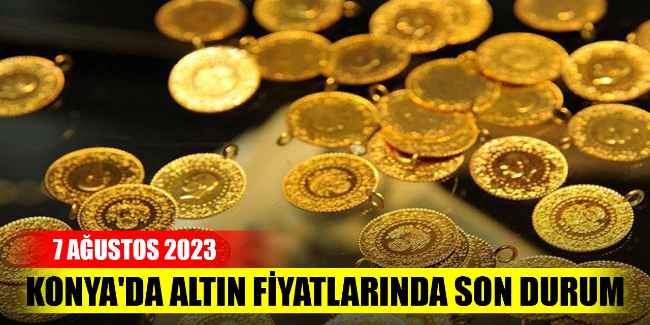 Konya'da altın fiyatlarında son durum ( 7 Ağustos 2023)