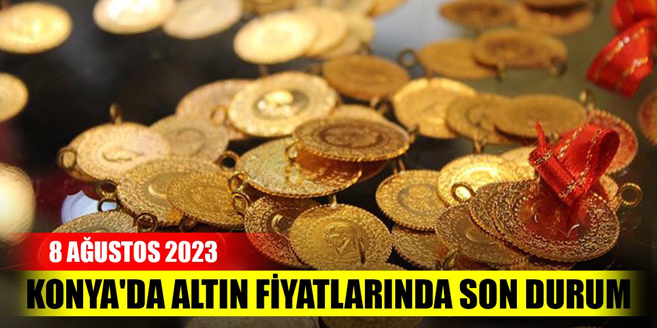 Konya'da altın fiyatlarında son durum (8 Ağustos 2023)