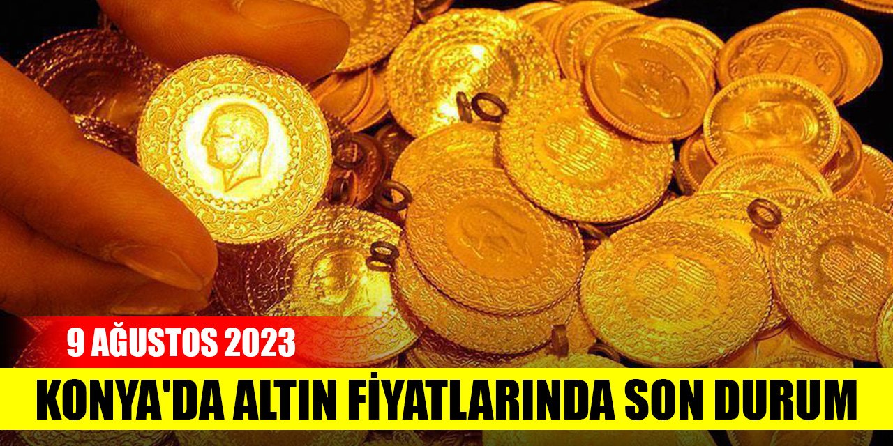 Konya'da altın fiyatlarında son durum (9 Ağustos 2023)