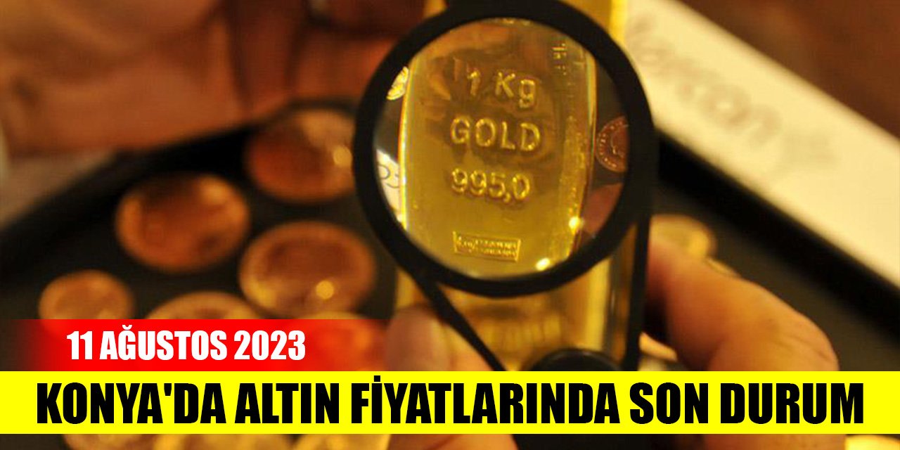 Konya'da altın fiyatlarında son durum (11 Ağustos 2023)