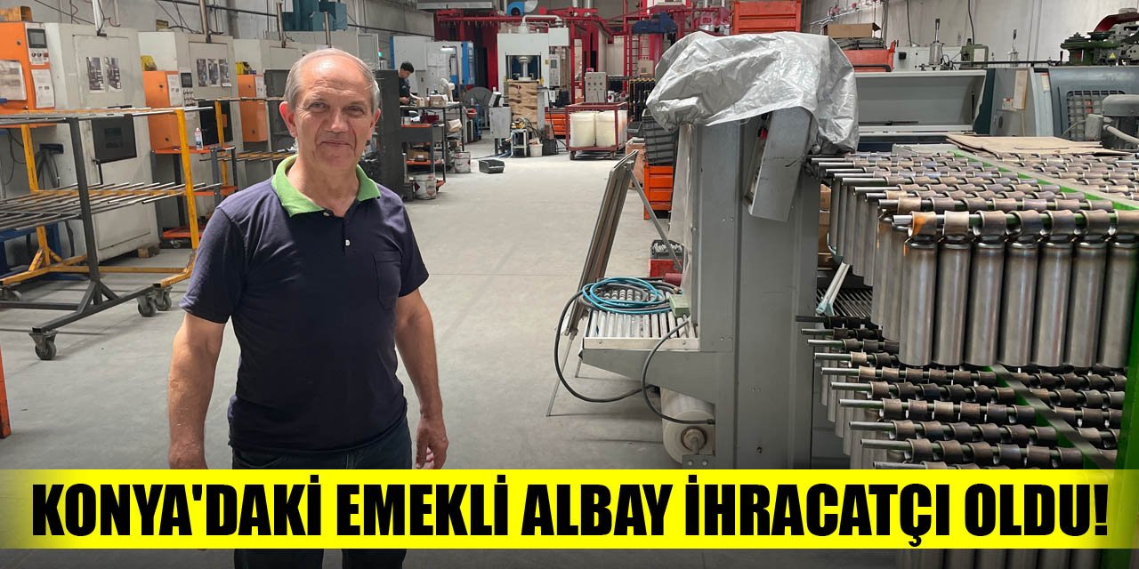 Konya'daki emekli albay ihracatçı oldu!