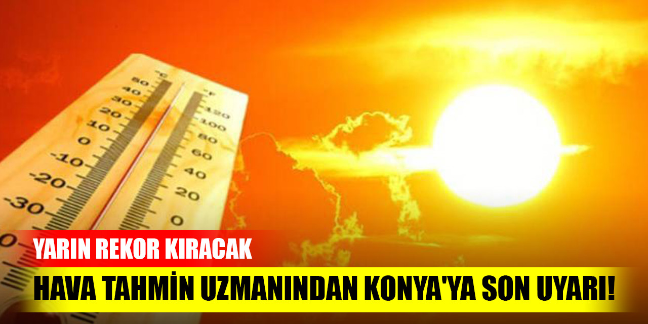 Hava tahmin uzmanından Konya'ya son uyarı! Yarın rekor kıracak