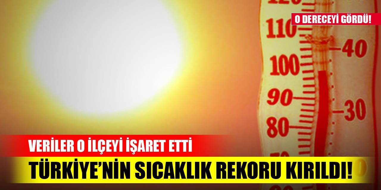 Türkiye’nin sıcaklık rekoru kırıldı! Veriler o ilçeyi işaret etti
