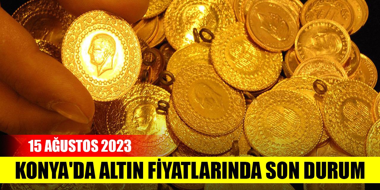 Konya'da altın fiyatlarında son durum (15 Ağustos 2023)