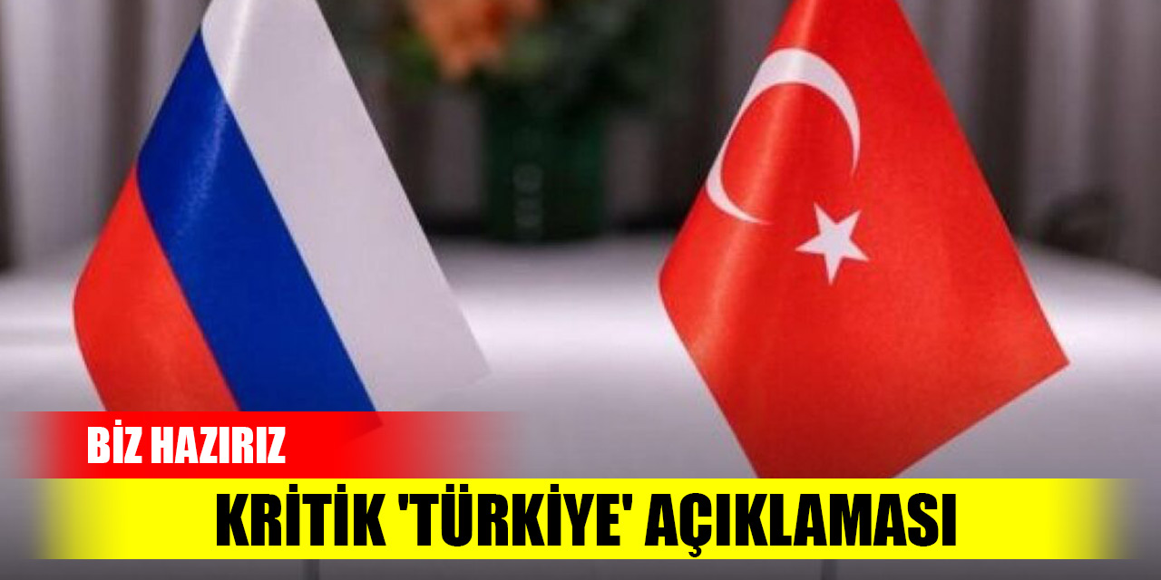 Rusya'dan kritik 'Türkiye' açıklaması: Biz hazırız...!