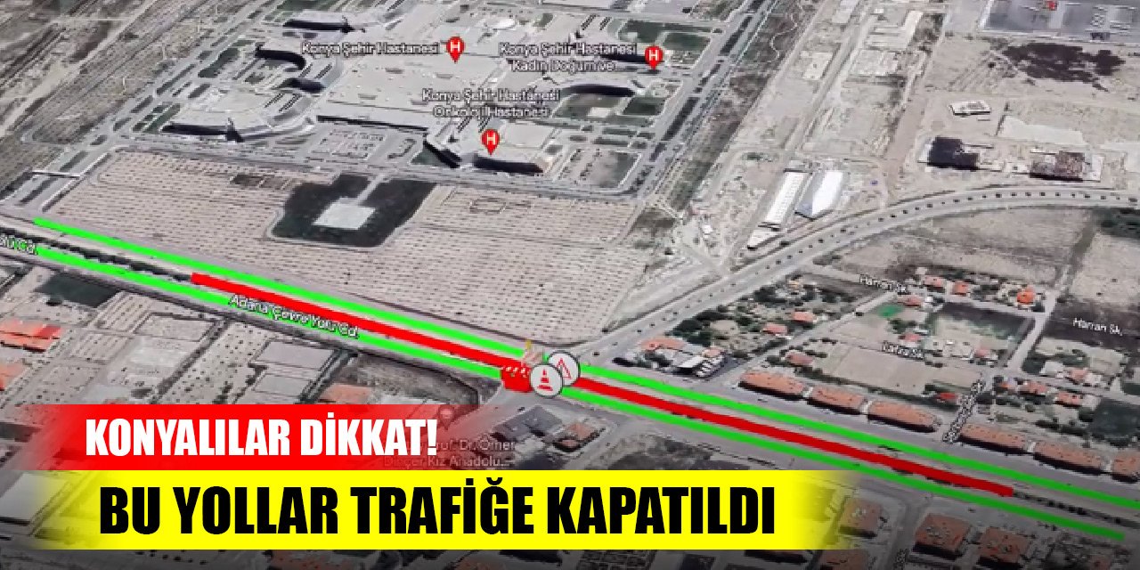Konyalılar dikkat! Köprülü kavşak çalışması nedeniyle bu yollar trafiğe kapatıldı