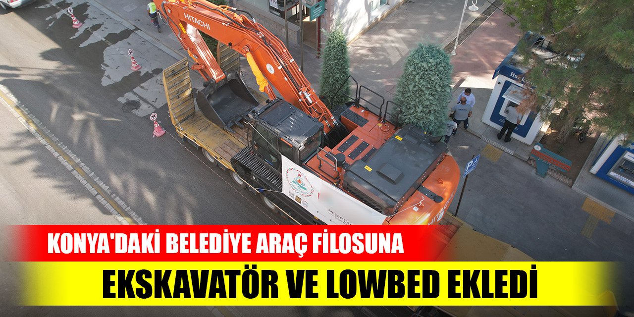 Konya'daki belediye araç filosuna ekskavatör ve Lowbed ekledi