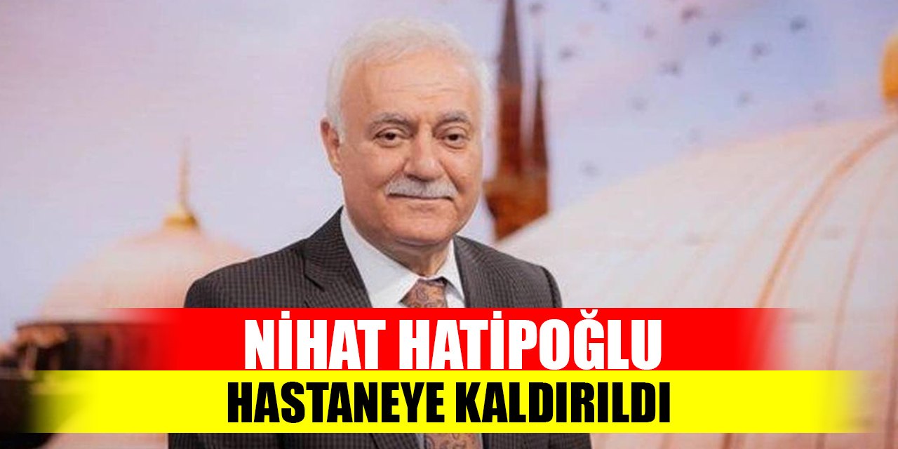 Nihat Hatipoğlu hastaneye kaldırıldı