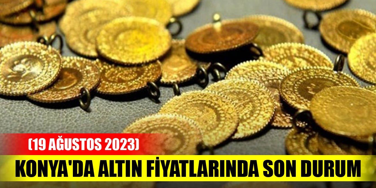 Konya'da altın fiyatlarında son durum (19 Ağustos 2023
