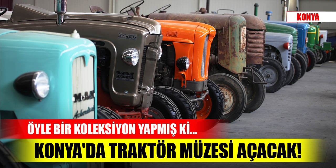 Konya'da traktör müzesi açacak! Öyle bir koleksiyon yapmış ki...