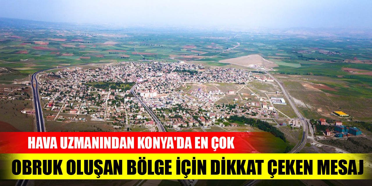 Hava uzmanından Konya'da en çok obruk oluşan bölge için dikkat çeken mesaj