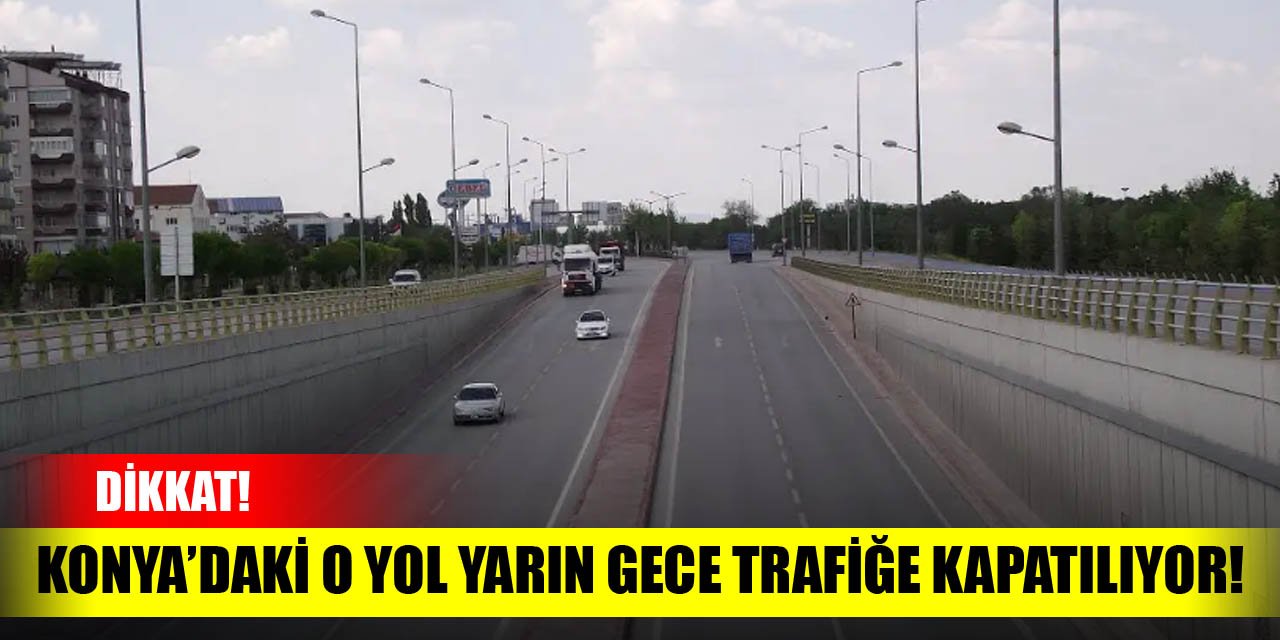 Konya'daki o yol yarın gece trafiğe kapatılıyor!